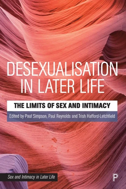 Desexualisation In Later Life: The Limits Of Sex And Intimacy (Sex And Intimacy In Later Life)