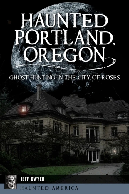 Haunted Portland, Oregon: Ghost Hunting In The City Of Roses (Haunted America)
