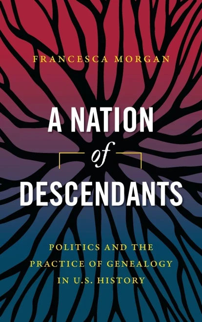 A Nation Of Descendants: Politics And The Practice Of Genealogy In U.S. History