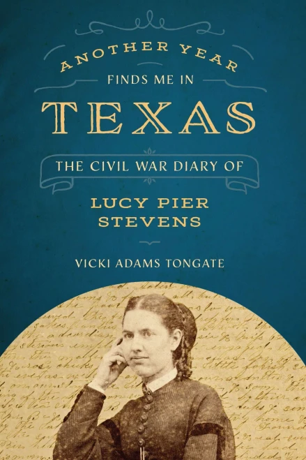 Another Year Finds Me In Texas: The Civil War Diary Of Lucy Pier Stevens