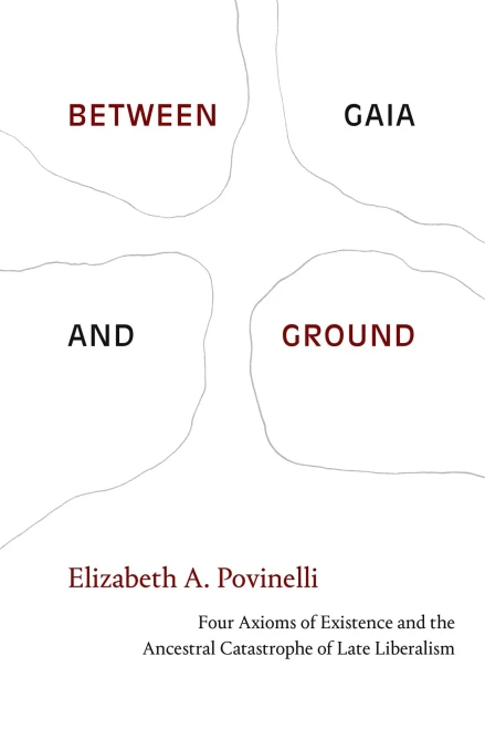 Between Gaia And Ground: Four Axioms Of Existence And The Ancestral Catastrophe Of Late Liberalism (Hardcover)