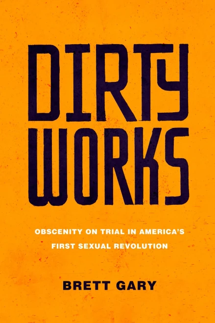 Dirty Works: Obscenity On Trial In AmericaÂ?S First Sexual Revolution