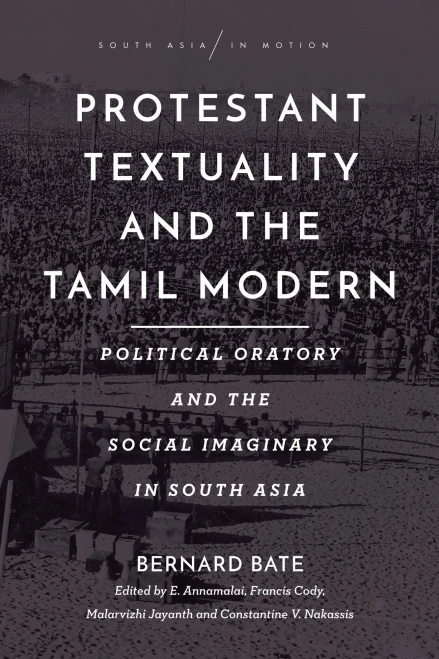 Protestant Textuality And The Tamil Modern: Political Oratory And The Social Imaginary In South Asia (South Asia In Motion)