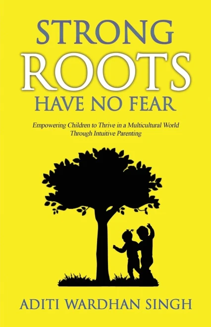 Strong Roots Have No Fear : Empowering Children To Thrive In A Multicultural World With Intuitive Parenting