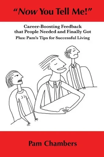 Now You Tell Me!: Career-Boosting Feedback That People Needed And Finally Got - Plus: Pam'S Tips For Successful Living