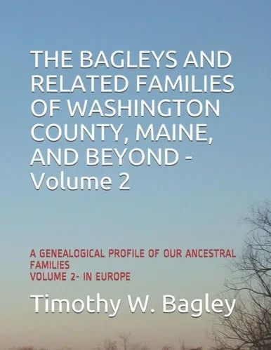 The Bagleys And Related Families Of Washington County, Maine, And Beyond: A Genealogical Profile Of Our Ancestral Families: Volume 2- In Europe