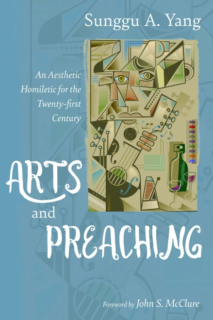 Arts And Preaching: An Aesthetic Homiletic For The Twenty-First Century