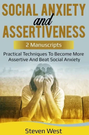 Social Anxiety And Assertiveness: Practical Techniques To Become More Assertive And Beat Social Anxiety