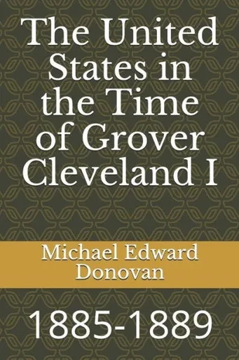The United States In The Time Of Grover Cleveland I: 1885-1889