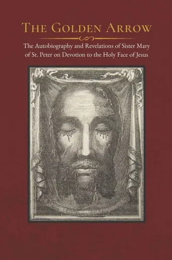 The Golden Arrow: The Autobiography And Revelations Of Sister Mary Of St. Peter On Devotion To The Holy Face Of Jesus