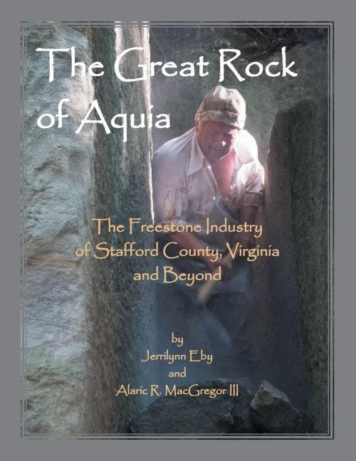 The Great Rock Of Aquia. The Freestone Industry Of Stafford County, Virginia And Beyond