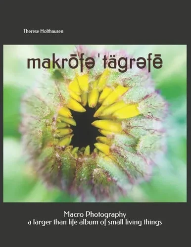 Makrof?'Tägr?Fe Macro Photography: A Larger Than Life Album Of Small Living Things