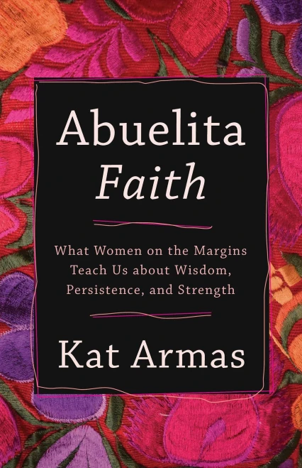 Abuelita Faith: Women On The Margins Teach Us About Wisdom, Persistence, And Strength