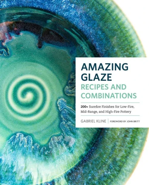 Amazing Glaze Recipes And Combinations: 200 Surefire Finishes For Low-Fire, Mid-Range, And High-Fire Pottery