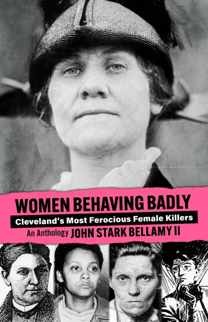 Women Behaving Badly: Cleveland'S Most Ferocious Female Killers: An Anthology
