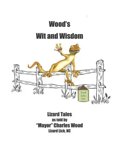 Wood'S Wit And Wisdom: Lizard Tales As Told By Mayor Charles Wood Lizard Lick, Nc