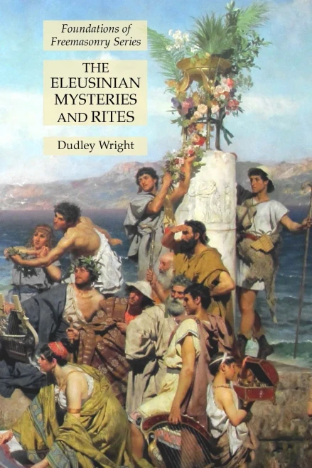 The Eleusinian Mysteries And Rites: Foundations Of Freemasonry Series