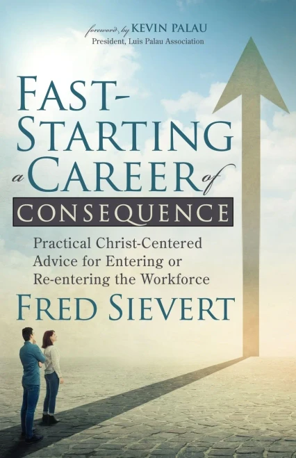 Fast-Starting A Career Of Consequence: Practical Christ-Centered Advice For Entering Or Re-Entering The Workforce