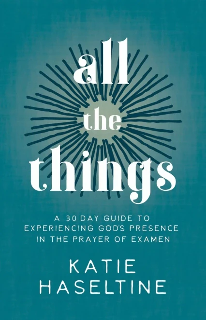 All The Things: A 30 Day Guide To Experiencing God'S Presence In The Prayer Of Examen
