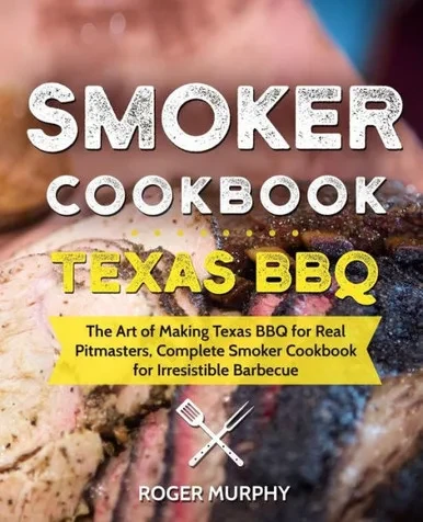 Smoker Cookbook: Texas Bbq: The Art Of Making Texas Bbq For Real Pitmasters, Complete Smoker Cookbook For Irresistible Barbecue