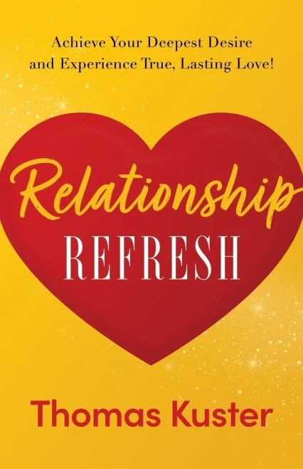 Relationship Refresh: Achieve Your Deepest Desire And Experience True, Lasting Love!