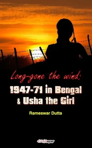 Long-Gone The Wind : 1947-'71 In Bengal & Usha The Girl: A Lively Novel On Refugees In Bengal
