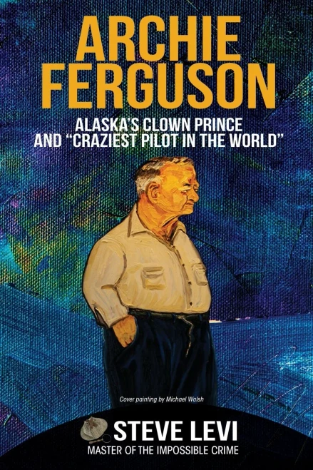 Archie Ferguson: Alaska'S Clown Prince And Craziest Pilot In The World