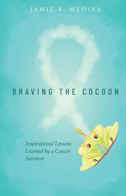 Braving The Cocoon: Inspirational Lessons Learned By A Cancer Survivor