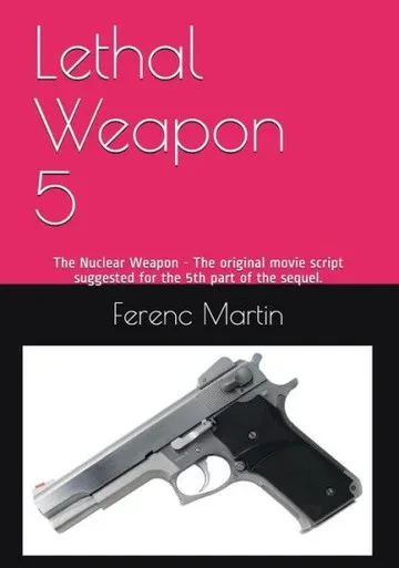 Lethal Weapon 5: The Nuclear Weapon - The Original Movie Script Suggested For The 5Th Part Of The Sequel.