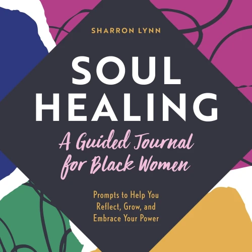 Soul Healing: A Guided Journal For Black Women: Prompts To Help You Reflect, Grow, And Embrace Your Power