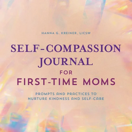 Self-Compassion Journal For First-Time Moms: Prompts And Practices To Nurture Kindness And Self-Care