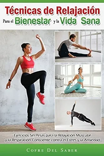 Técnicas De Relajación Para El Bienestar Y La Vida Sana: Ejercicios Sin Pesas Para La Relajación Muscular Y La Respiración Consciente Contra El Estrés Y La Ansiedad (Spanish Edition)