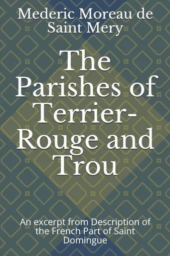 The Parishes Of Terrier-Rouge And Trou: An Excerpt From Description Of The French Part Of Saint Domingue