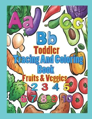 Toddler Tracing And Coloring Book Fruit & Veggies: Preschool Letters And Numbers With Fun, Learning Fruits And Vegetables, Easy And Relaxing Coloring