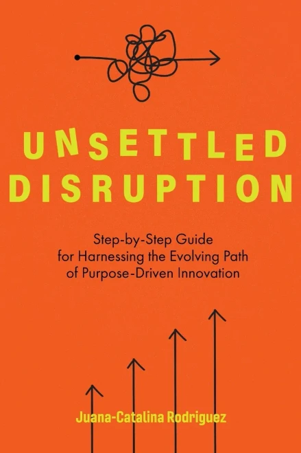 Unsettled Disruption: Step-By-Step Guide For Harnessing The Evolving Path Of Purpose-Driven Innovation (Paperback)