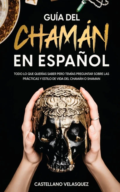 Guía Del Chamán En Español: Todo Lo Que Querías Saber Pero Temías Preguntar Sobre Las Prácticas Y Estilo De Vida Del Chamán O Shaman (Spanish Edition)