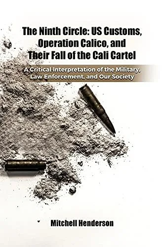 The Ninth Circle: Us Customs, Operation Calico, And Their Fall Of The Cali Cartel