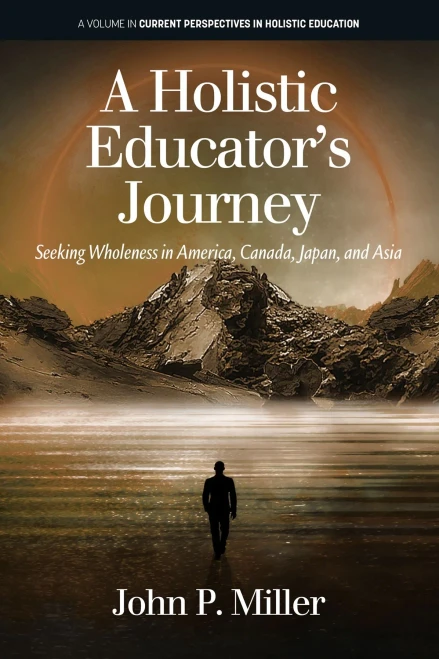 A Holistic Educator'S Journey: Seeking Wholeness In America, Canada, Japan And Asia (Current Perspectives In Holistic Education)