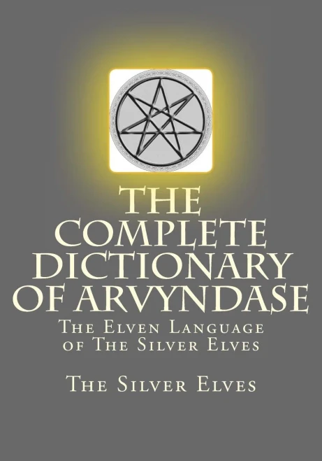 The Complete Dictionary Of Arvyndase : The Elven Language Of The Silver Elves