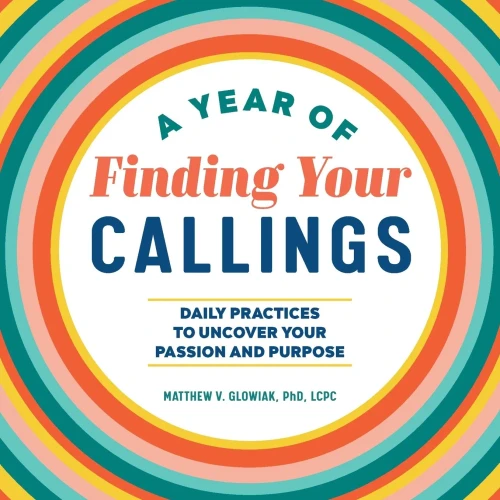 A Year Of Finding Your Callings: Daily Practices To Uncover Your Passion And Purpose (A Year Of Daily Reflections)