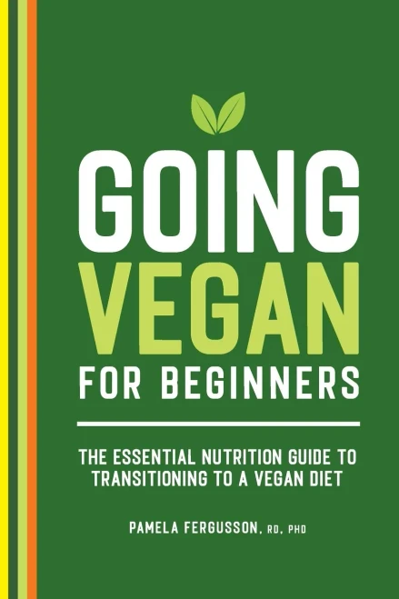 Going Vegan For Beginners: The Essential Nutrition Guide To Transitioning To A Vegan Diet