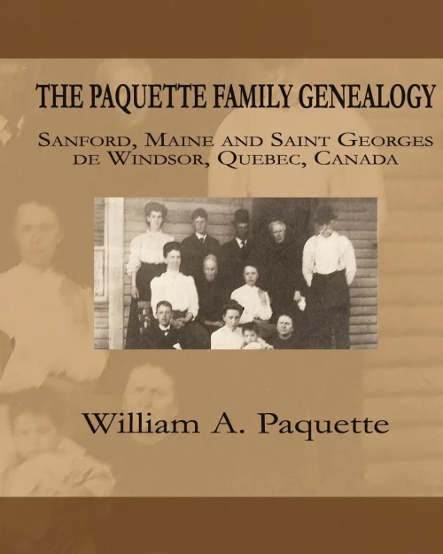 The Paquette Family Genealogy : Sanford, Maine And Saint Georges De Windsor, Quebec, Canada
