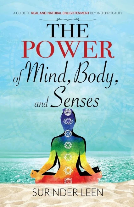 The Power Of Mind, Body, And Senses : A Guide To Real And Natural Enlightenment Beyond Spirituality
