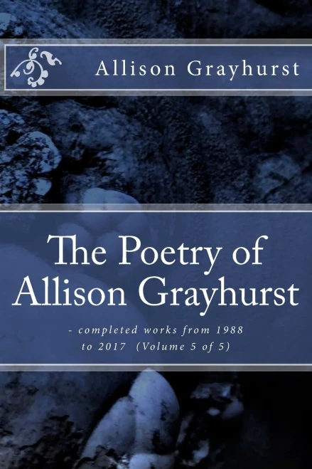 The Poetry Of Allison Grayhurst : - Completed Works From 1988 To 2017 (Volume 5 Of 5)
