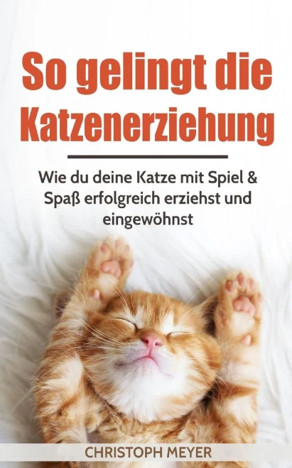 So Gelingt Die Katzenerziehung : Wie Du Deine Katze Mit Spiel And Spaß Erfolgreich Erziehst Und Eingewöhnst