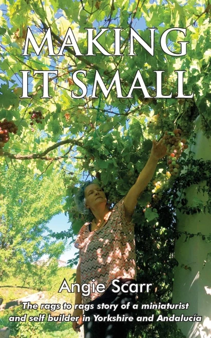 Making It Small : The Rags To Rags Story Of A Miniaturist And Self Builder In Yorkshire And Andalucía