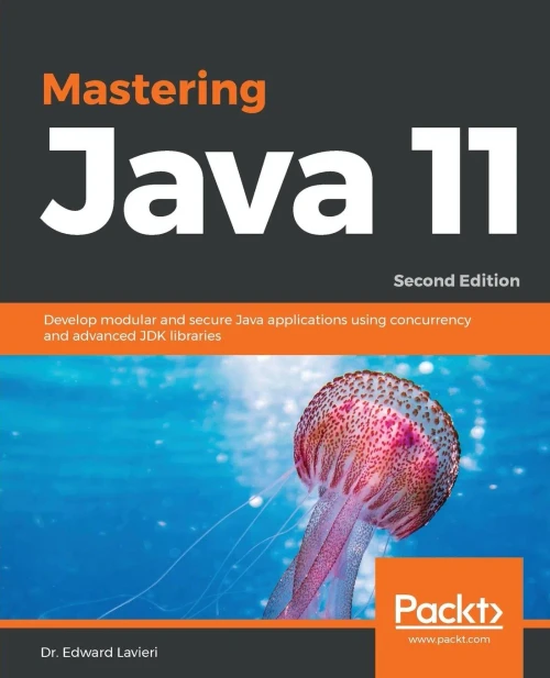 Mastering Java 11 : Develop Modular And Secure Java Applications Using Concurrency And Advanced Jdk Libraries, 2Nd Edition