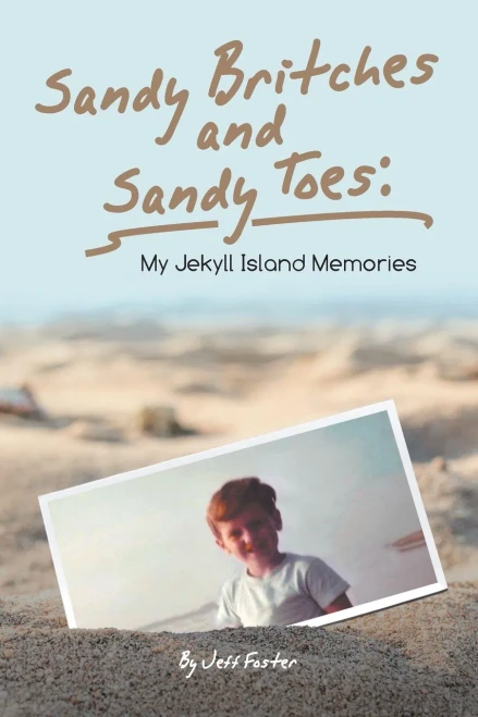 Sandy Britches And Sandy Toes : My Jekyll Island Memories By Jeff Foster