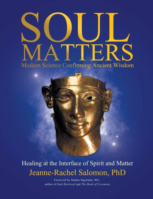 Soul Matters : Modern Science Confirming Ancient Wisdom: Healing At The Interface Of Spirit And Matter