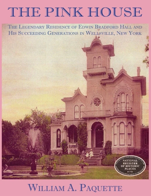 The Pink House: The Legendary Residence Of Edwin Bradford Hall And His Succeeding Generations In Wellsville, New York